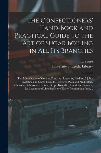 The Confectioners' Hand-Book And Practical Guide To The Art Of Sugar Boiling In All Its Branches: The Manufacture Of Creams, Fondants, Liqueurs, ... And Medicated), Chocolate, Chocolate...