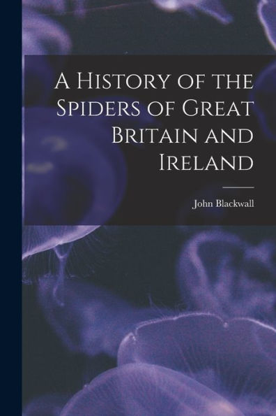 A History Of The Spiders Of Great Britain And Ireland