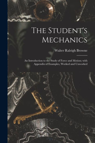 The Student'S Mechanics: An Introduction To The Study Of Force And Motion; With Appendix Of Examples, Worked And Unworked