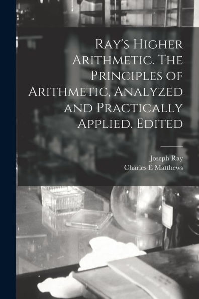 Ray'S Higher Arithmetic. The Principles Of Arithmetic, Analyzed And Practically Applied. Edited