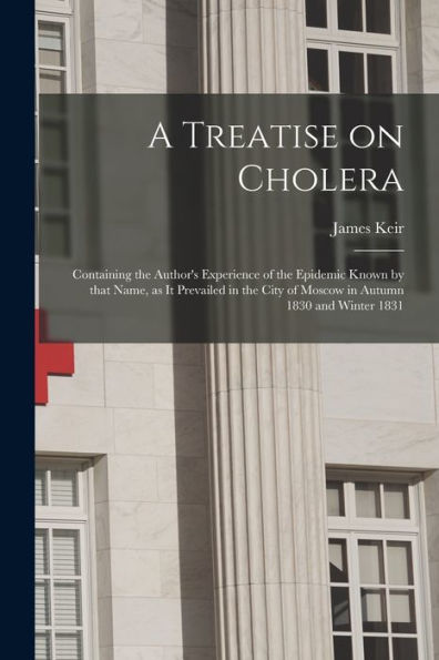 A Treatise On Cholera: Containing The Author'S Experience Of The Epidemic Known By That Name, As It Prevailed In The City Of Moscow In Autumn 1830 And Winter 1831