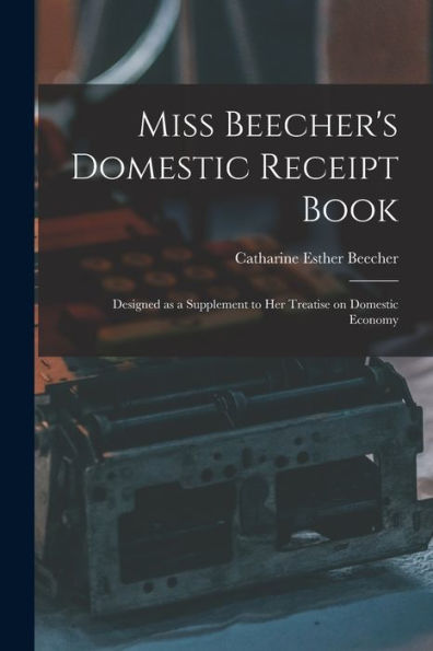 Miss Beecher'S Domestic Receipt Book; Designed As A Supplement To Her Treatise On Domestic Economy