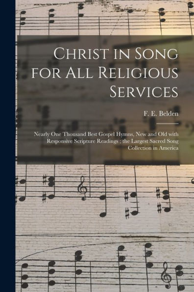 Christ In Song For All Religious Services: Nearly One Thousand Best Gospel Hymns, New And Old With Responsive Scripture Readings; The Largest Sacred Song Collection In America