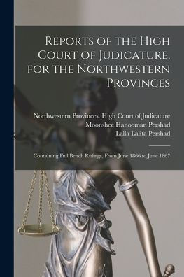 Reports Of The High Court Of Judicature, For The Northwestern Provinces: Containing Full Bench Rulings, From June 1866 To June 1867