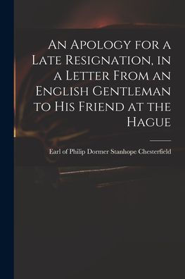 An Apology For A Late Resignation, In A Letter From An English Gentleman To His Friend At The Hague