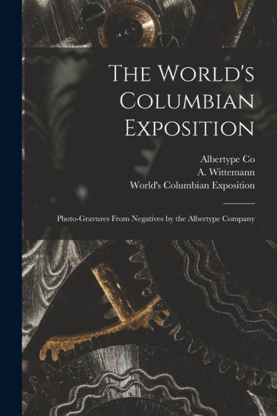 The World'S Columbian Exposition: Photo-Gravures From Negatives By The Albertype Company