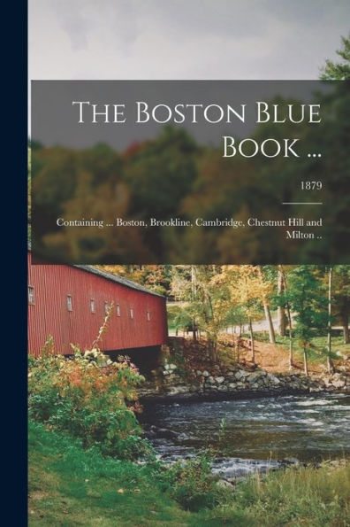 The Boston Blue Book ...: Containing ... Boston, Brookline, Cambridge, Chestnut Hill And Milton ..; 1879