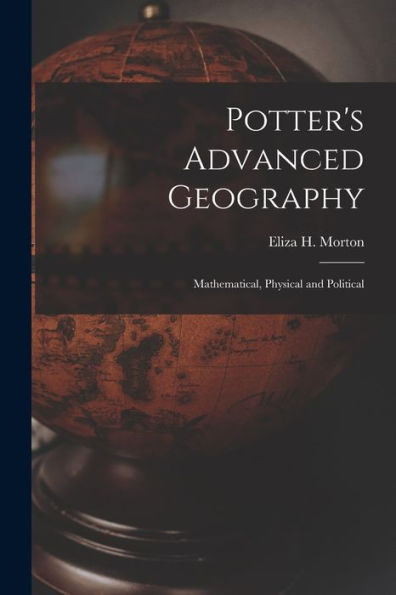 Potter'S Advanced Geography: Mathematical, Physical And Political