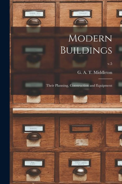 Modern Buildings: Their Planning, Construction And Equipment; V.5