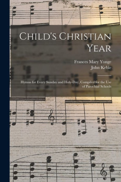 Child'S Christian Year: Hymns For Every Sunday And Holy-Day, Compiled For The Use Of Parochial Schools