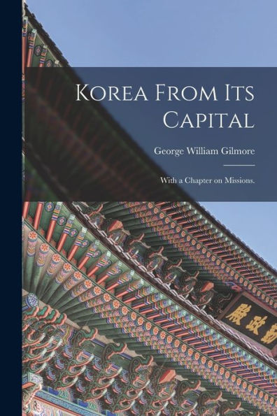 Korea From Its Capital: With A Chapter On Missions.