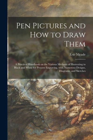Pen Pictures And How To Draw Them: A Practical Handbook On The Various Methods Of Illustrating In Black And White For Process Engraving, With Numerous Designs, Diagrams, And Sketches