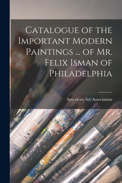Catalogue Of The Important Modern Paintings ... Of Mr. Felix Isman Of Philadelphia