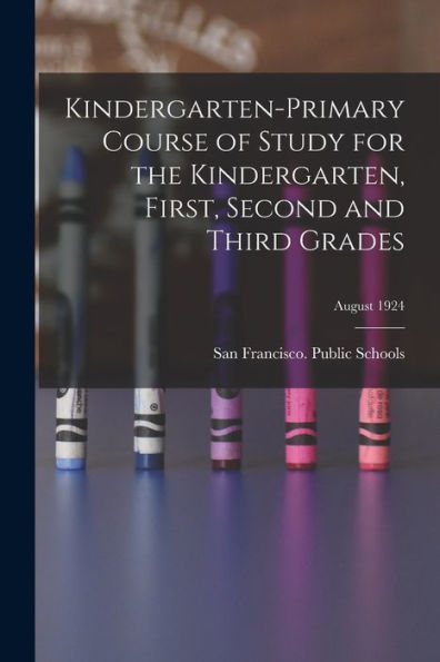 Kindergarten-Primary Course Of Study For The Kindergarten, First, Second And Third Grades; August 1924