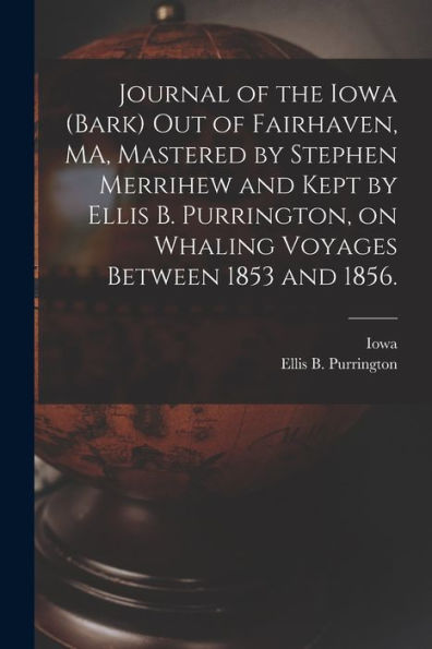 Journal Of The Iowa (Bark) Out Of Fairhaven, Ma, Mastered By Stephen Merrihew And Kept By Ellis B. Purrington, On Whaling Voyages Between 1853 And 1856.