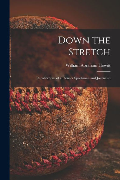 Down The Stretch: Recollections Of A Pioneer Sportsman And Journalist