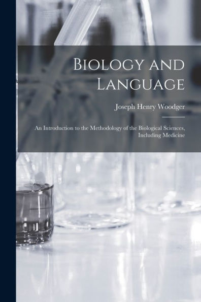Biology And Language: An Introduction To The Methodology Of The Biological Sciences, Including Medicine
