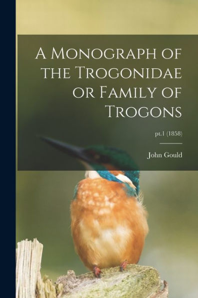 A Monograph Of The Trogonidae Or Family Of Trogons; Pt.1 (1858)
