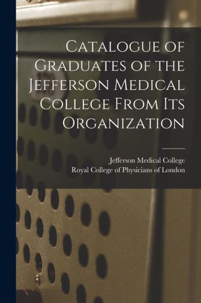 Catalogue Of Graduates Of The Jefferson Medical College From Its Organization
