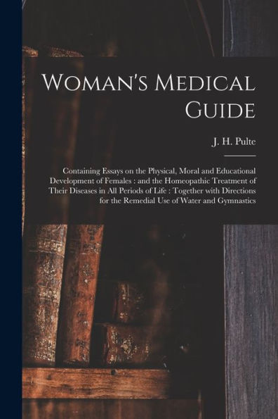 Woman'S Medical Guide: Containing Essays On The Physical, Moral And Educational Development Of Females: And The Homeopathic Treatment Of Their ... For The Remedial Use Of Water And Gymnastics
