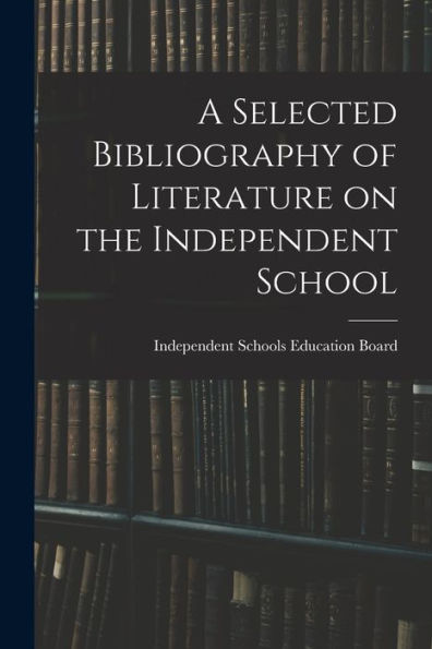 A Selected Bibliography Of Literature On The Independent School