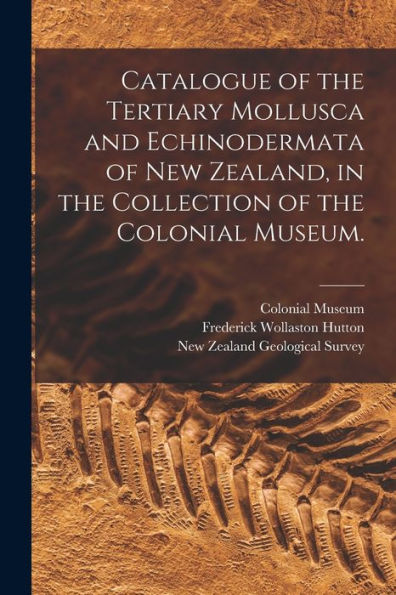 Catalogue Of The Tertiary Mollusca And Echinodermata Of New Zealand, In The Collection Of The Colonial Museum.