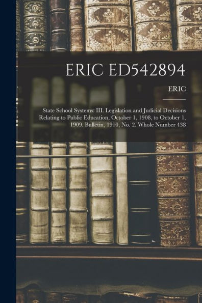 Eric Ed542894: State School Systems: Iii. Legislation And Judicial Decisions Relating To Public Education, October 1, 1908, To October 1, 1909. Bulletin, 1910, No. 2. Whole Number 438