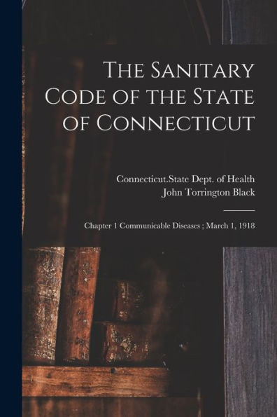 The Sanitary Code Of The State Of Connecticut: Chapter 1 Communicable Diseases; March 1, 1918