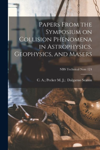 Papers From The Symposium On Collision Phenomena In Astrophysics, Geophysics, And Masers; Nbs Technical Note 124