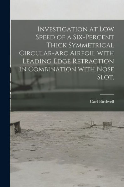 Investigation At Low Speed Of A Six-Percent Thick Symmetrical Circular-Arc Airfoil With Leading Edge Retraction In Combination With Nose Slot.