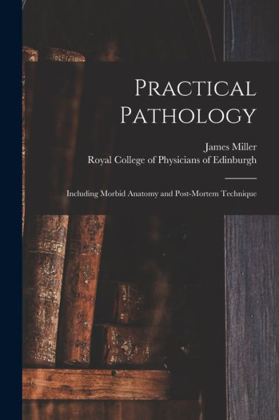 Practical Pathology: Including Morbid Anatomy And Post-Mortem Technique