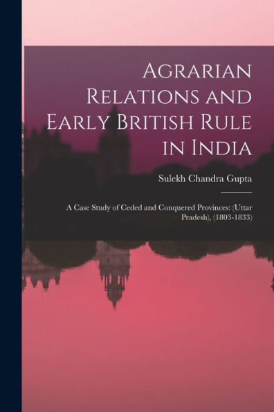 Agrarian Relations And Early British Rule In India; A Case Study Of Ceded And Conquered Provinces: (Uttar Pradesh), (1803-1833)
