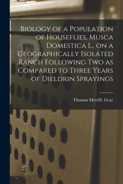 Biology Of A Population Of Houseflies, Musca Domestica L., On A Geographically Isolated Ranch Following Two As Compared To Three Years Of Dieldrin Sprayings