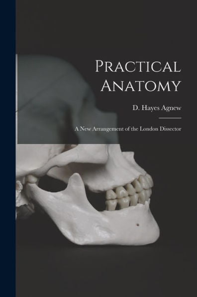 Practical Anatomy; A New Arrangement Of The London Dissector