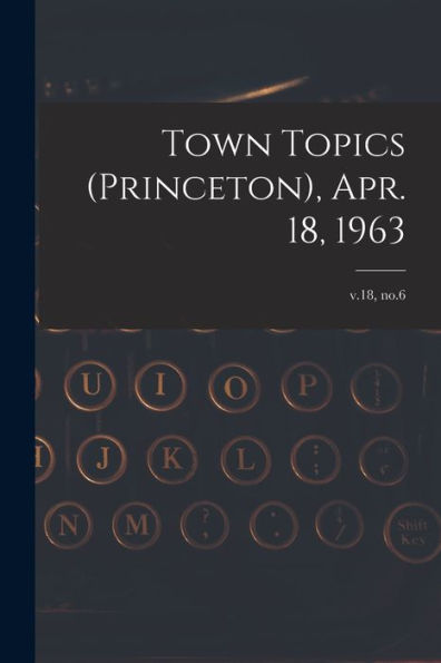 Town Topics (Princeton), Apr. 18, 1963; V.18, No.6