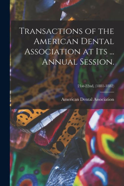 Transactions Of The American Dental Association At Its ... Annual Session.; 21St-22Nd, (1881-1882)
