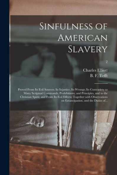Sinfulness Of American Slavery: Proved From Its Evil Sources; Its Injustice; Its Wrongs; Its Contrariety To Many Scriptual Commands, Prohibitions, And ... Effects; Together With Observations On...; 2
