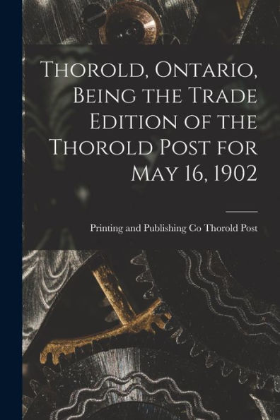 Thorold, Ontario, Being The Trade Edition Of The Thorold Post For May 16, 1902