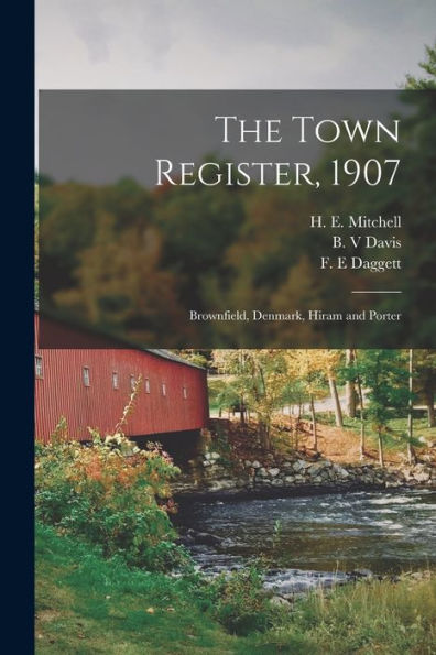 The Town Register, 1907: Brownfield, Denmark, Hiram And Porter