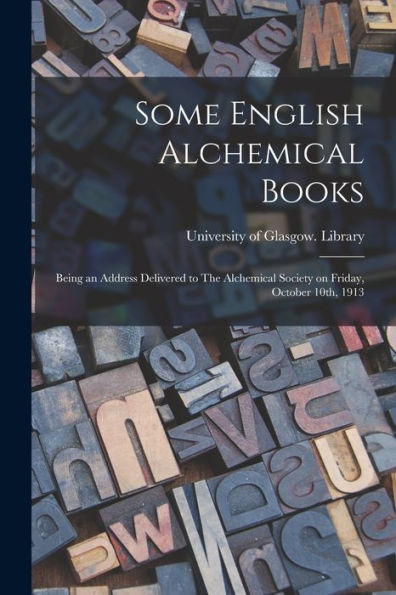 Some English Alchemical Books: Being An Address Delivered To The Alchemical Society On Friday, October 10Th, 1913