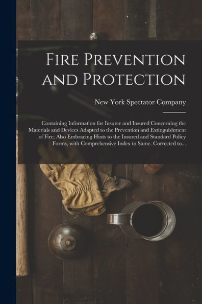 Fire Prevention And Protection; Containing Information For Insurer And Insured Concerning The Materials And Devices Adapted To The Prevention And ... Standard Policy Forms, With Comprehensive...