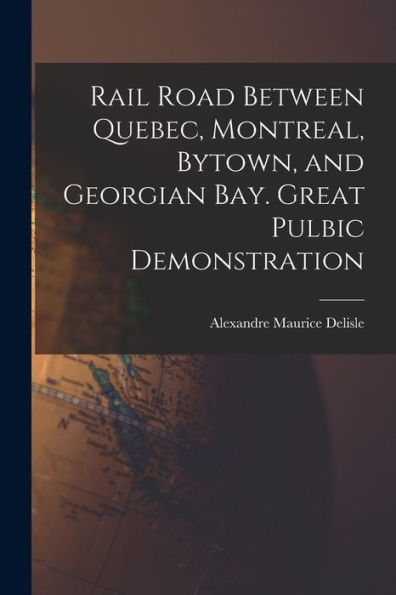 Rail Road Between Quebec, Montreal, Bytown, And Georgian Bay. Great Pulbic Demonstration
