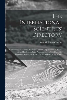 The International Scientists' Directory: Containing The Names, Addresses, Special Departments Of Study, Etc., Of Professional And Amateur Naturalists, ... Etc., Etc. In All Parts Of The World
