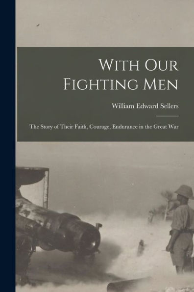 With Our Fighting Men: The Story Of Their Faith, Courage, Endurance In The Great War