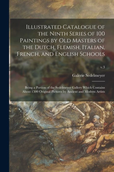 Illustrated Catalogue Of The Ninth Series Of 100 Paintings By Old Masters Of The Dutch, Flemish, Italian, French, And English Schools: Being A Portion ... Pictures By Ancient And Modern Artists; V.3
