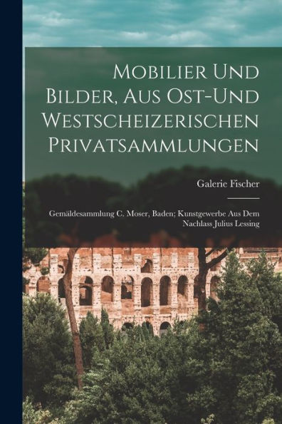 Mobilier Und Bilder, Aus Ost-Und Westscheizerischen Privatsammlungen; Gem?ldesammlung C. Moser, Baden; Kunstgewerbe Aus Dem Nachlass Julius Lessing