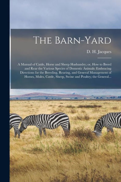 The Barn-Yard; A Manual Of Cattle, Horse And Sheep Husbandry; Or, How To Breed And Rear The Various Species Of Domestic Animals: Embracing Directions ... Mules, Cattle, Sheep, Swine And Poultry;...