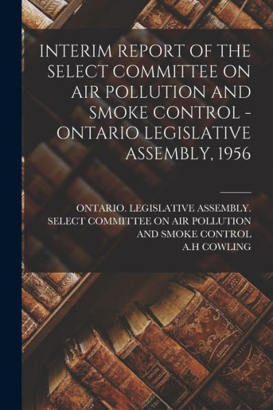 Interim Report Of The Select Committee On Air Pollution And Smoke Control - Ontario Legislative Assembly, 1956