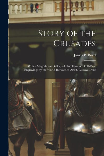Story Of The Crusades: With A Magnificent Gallery Of One Hundred Full-Page Engravings By The World-Renowned Artist, Gustave Doré
