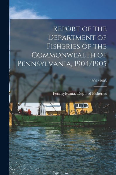 Report Of The Department Of Fisheries Of The Commonwealth Of Pennsylvania, 1904/1905; 1904/1905